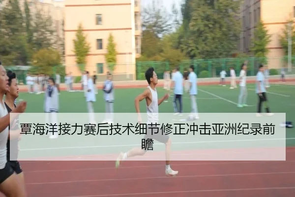 覃海洋接力赛后技术细节修正冲击亚洲纪录前瞻